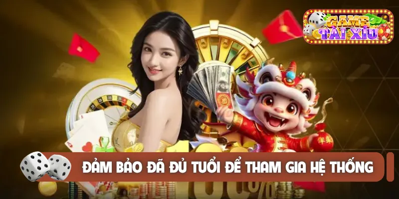 Đảm bảo đã đủ tuổi để tham gia hệ thống