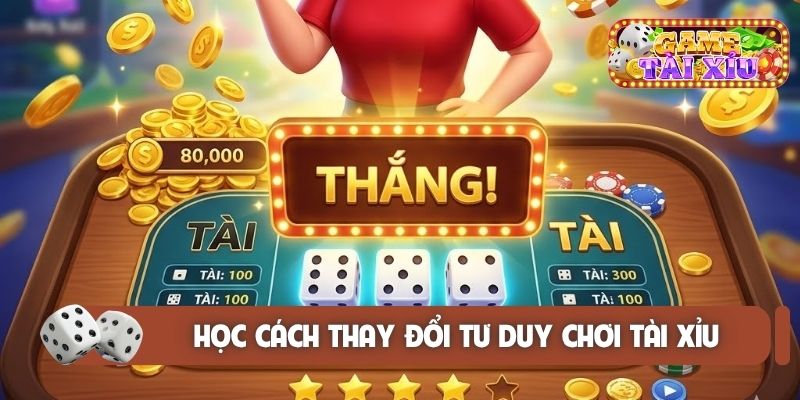 Học cách thay đổi tư duy chơi tài xỉu